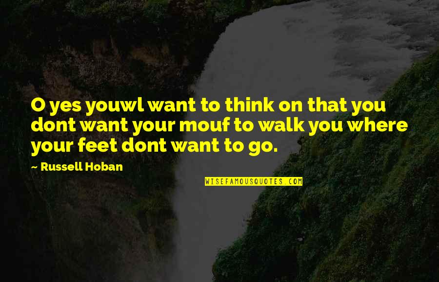 Go Where You Want To Go Quotes By Russell Hoban: O yes youwl want to think on that Go Where You Want To Go Quotes By Russell Hoban: O yes youwl want to think on that