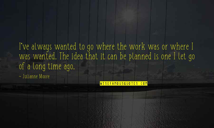 Go Where Your Wanted Quotes By Julianne Moore: I've always wanted to go where the work