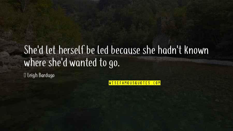 Go Where Your Wanted Quotes By Leigh Bardugo: She'd let herself be led because she hadn't Go Where Your Wanted Quotes By Leigh Bardugo: She'd let herself be led because she hadn't