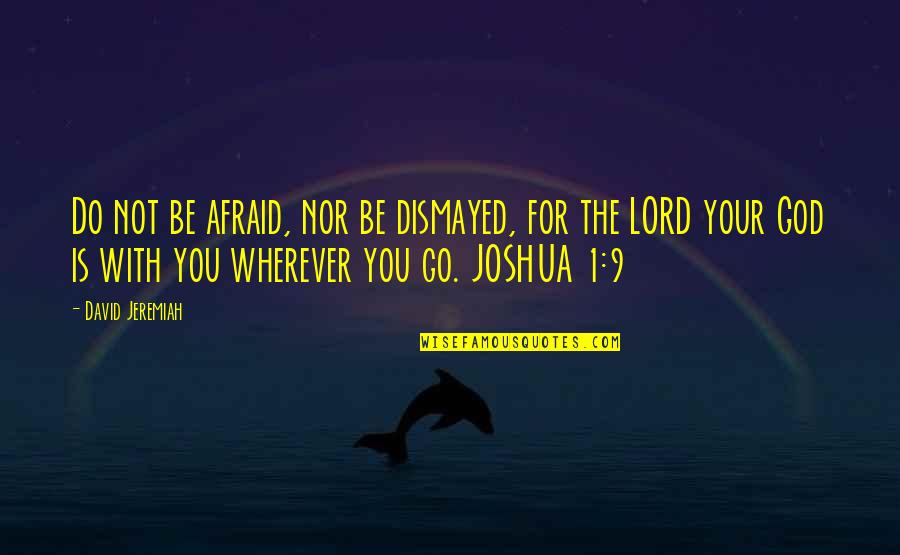 Go Wherever Quotes By David Jeremiah: Do not be afraid, nor be dismayed, for