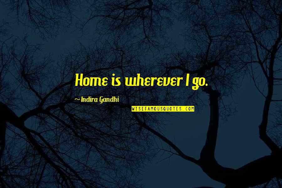 Go Wherever Quotes By Indira Gandhi: Home is wherever I go.