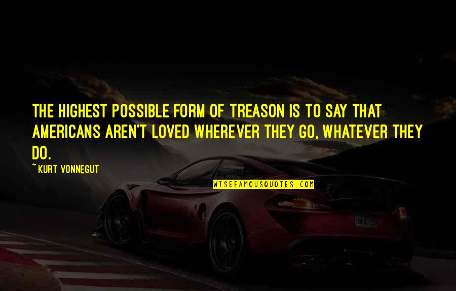 Go Wherever Quotes By Kurt Vonnegut: The highest possible form of treason is to