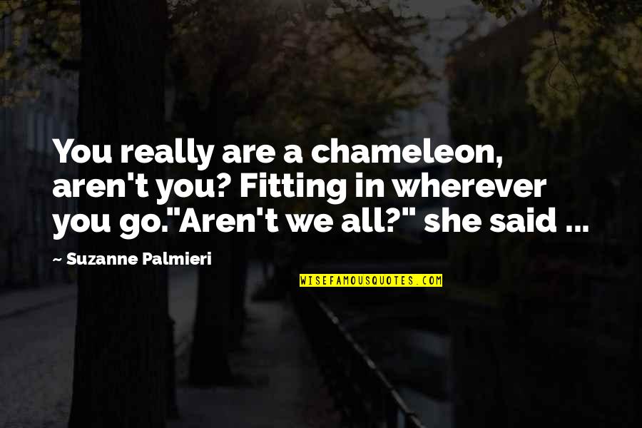 Go Wherever Quotes By Suzanne Palmieri: You really are a chameleon, aren't you? Fitting