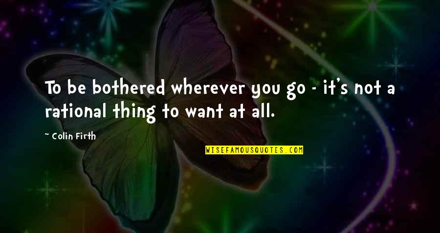 Go Wherever You Want Quotes By Colin Firth: To be bothered wherever you go - it's