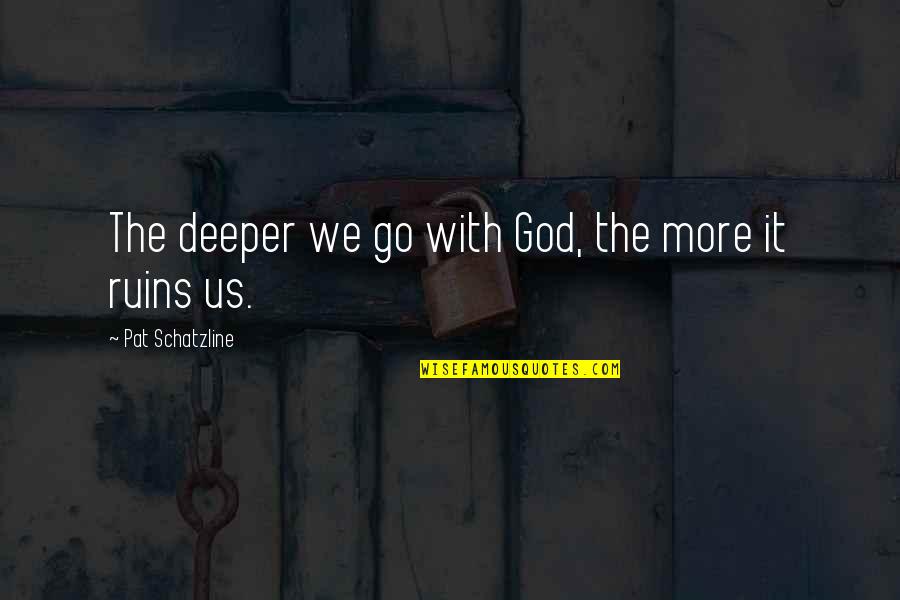 Go With God Quotes By Pat Schatzline: The deeper we go with God, the more