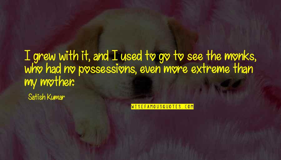 Go With It Quotes By Satish Kumar: I grew with it, and I used to Go With It Quotes By Satish Kumar: I grew with it, and I used to
