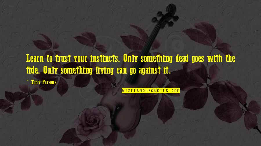Go With It Quotes By Tony Parsons: Learn to trust your instincts. Only something dead Go With It Quotes By Tony Parsons: Learn to trust your instincts. Only something dead