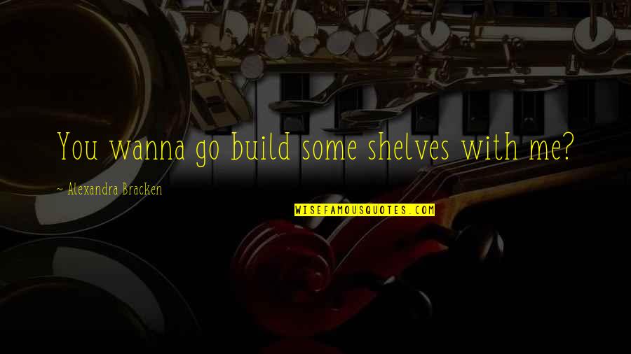 Go With Me Quotes By Alexandra Bracken: You wanna go build some shelves with me?