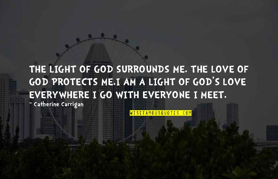Go With Me Quotes By Catherine Carrigan: THE LIGHT OF GOD SURROUNDS ME. THE LOVE