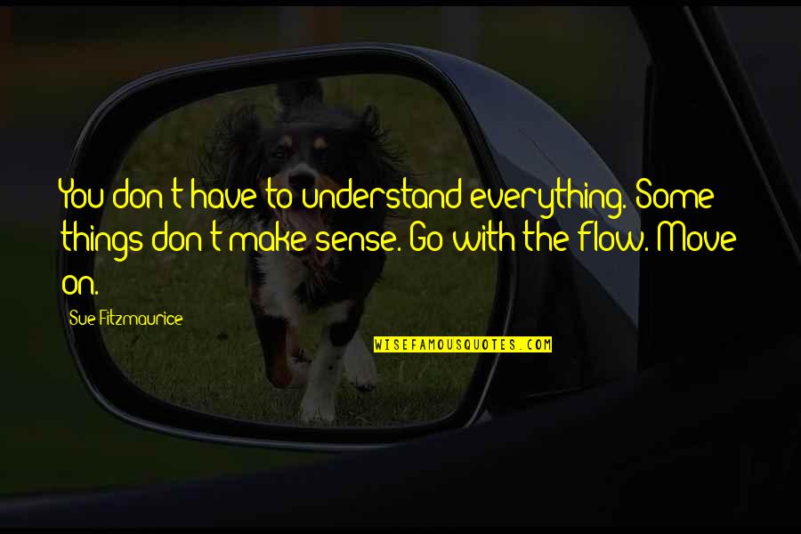 Go With The Flow Life Quotes By Sue Fitzmaurice: You don't have to understand everything. Some things Go With The Flow Life Quotes By Sue Fitzmaurice: You don't have to understand everything. Some things