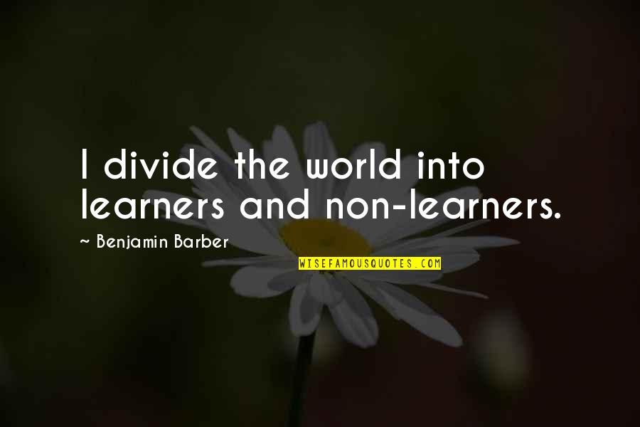 Go With The Flow Of Life Quotes By Benjamin Barber: I divide the world into learners and non-learners.