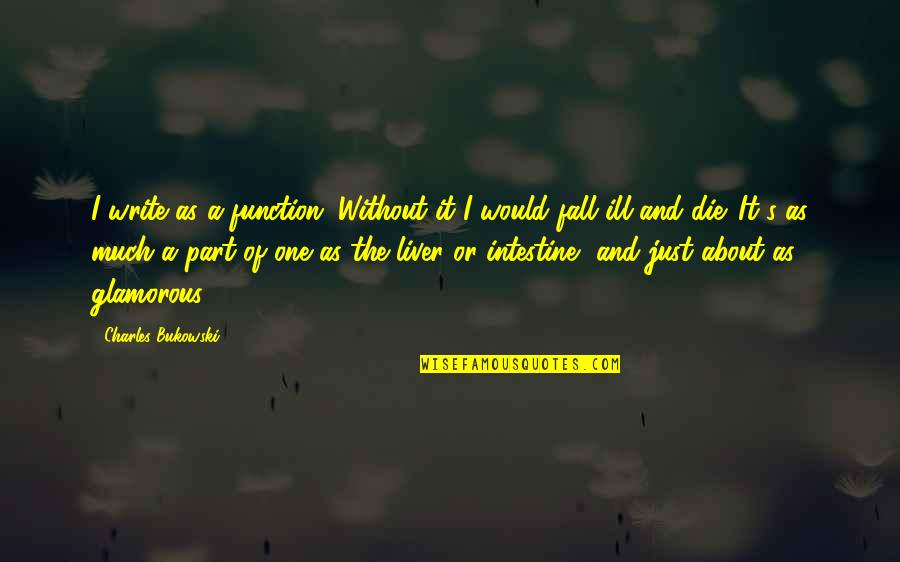 Go With The Flow Of Life Quotes By Charles Bukowski: I write as a function. Without it I