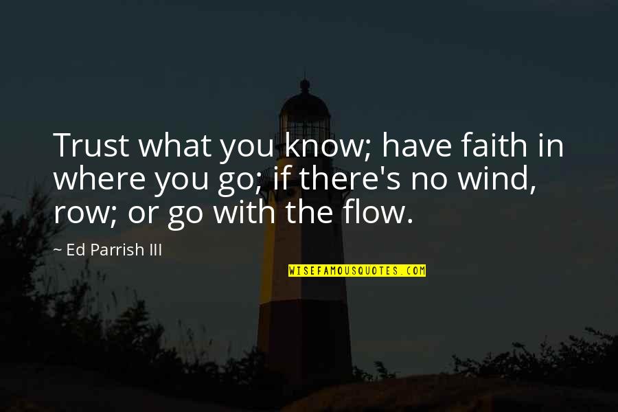 Go With The Flow Quotes By Ed Parrish III: Trust what you know; have faith in where