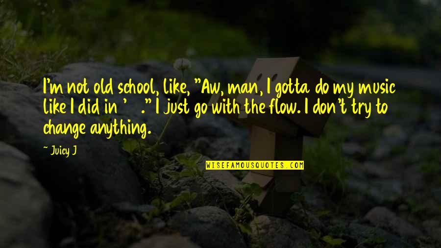 Go With The Flow Quotes By Juicy J: I'm not old school, like, "Aw, man, I