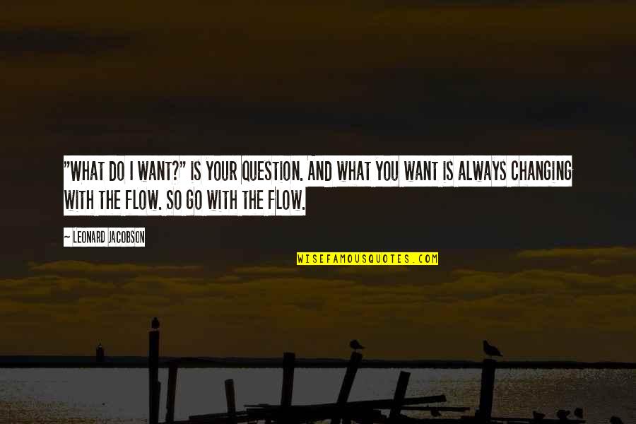 Go With The Flow Quotes By Leonard Jacobson: "What do I want?" is your question. And