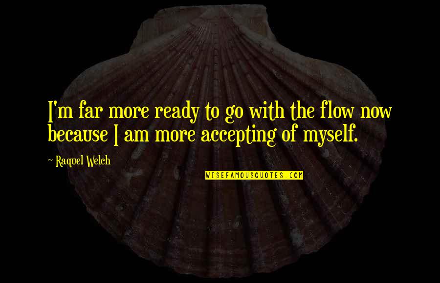Go With The Flow Quotes By Raquel Welch: I'm far more ready to go with the