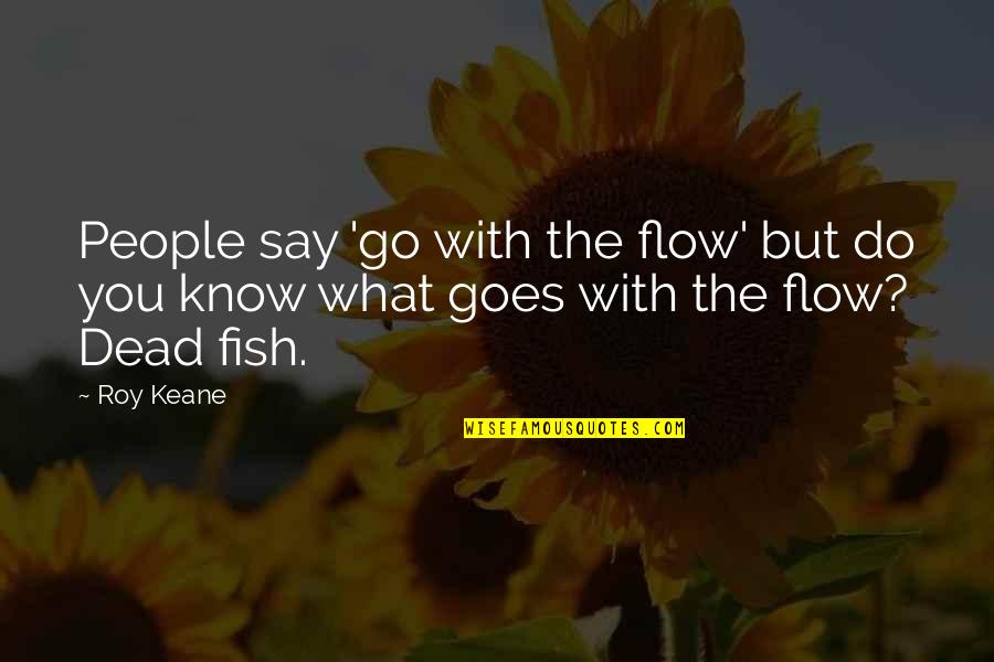 Go With The Flow Quotes By Roy Keane: People say 'go with the flow' but do
