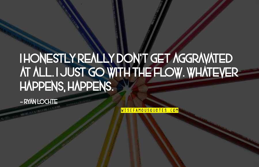 Go With The Flow Quotes By Ryan Lochte: I honestly really don't get aggravated at all.