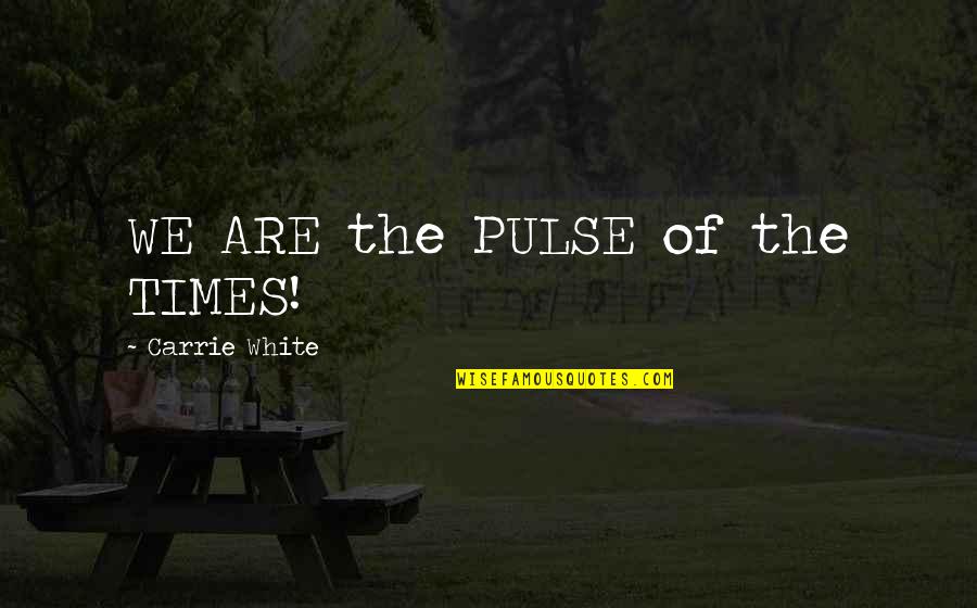 Go With Trend Quotes By Carrie White: WE ARE the PULSE of the TIMES!