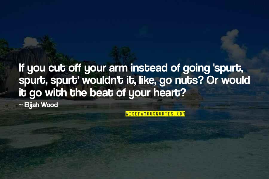 Go With Your Heart Quotes By Elijah Wood: If you cut off your arm instead of