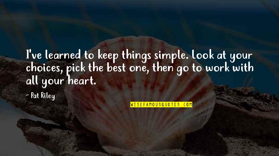 Go With Your Heart Quotes By Pat Riley: I've learned to keep things simple. Look at