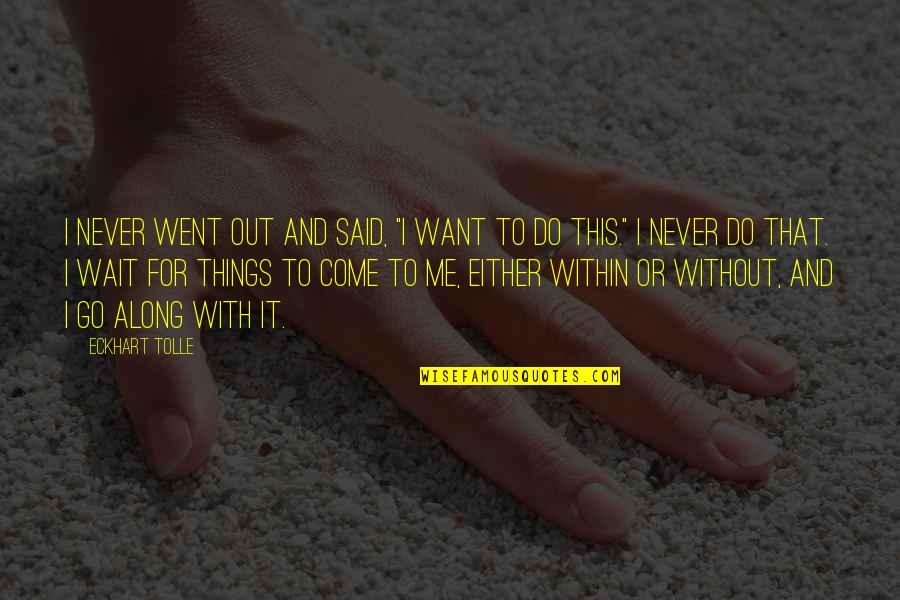 Go Within Quotes By Eckhart Tolle: I never went out and said, "I want Go Within Quotes By Eckhart Tolle: I never went out and said, "I want
