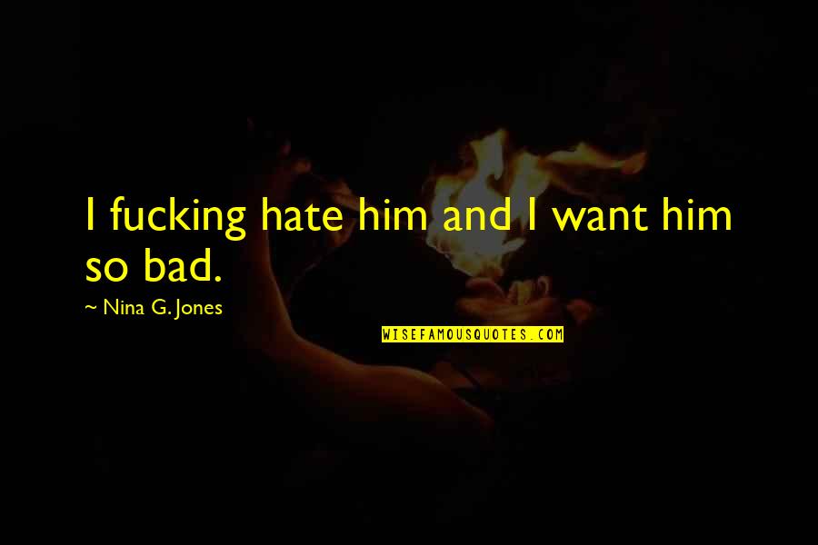 Go Womens Apparel Quotes By Nina G. Jones: I fucking hate him and I want him Go Womens Apparel Quotes By Nina G. Jones: I fucking hate him and I want him