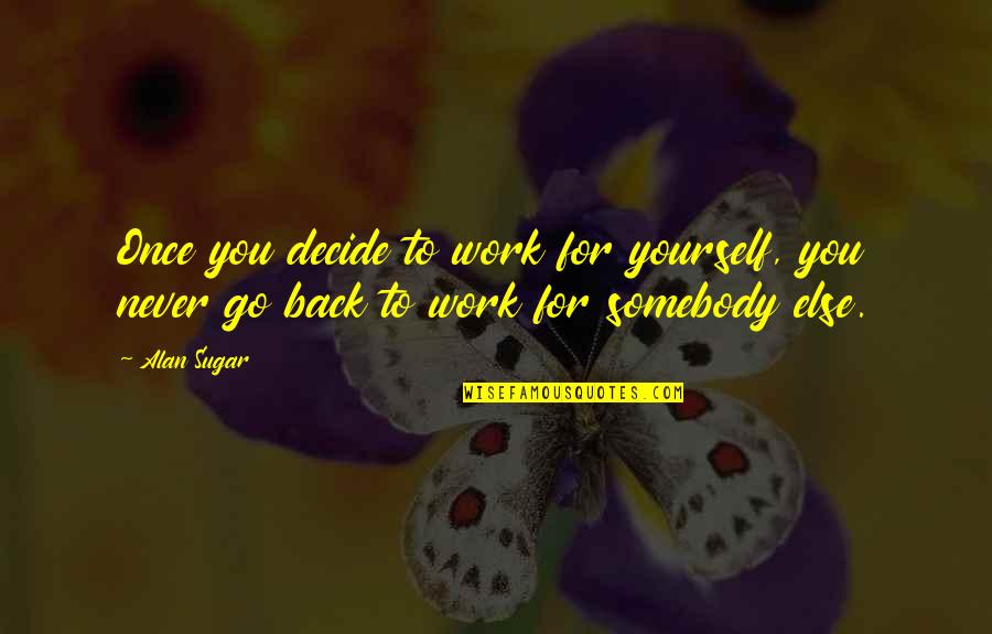 Go Work Quotes By Alan Sugar: Once you decide to work for yourself, you