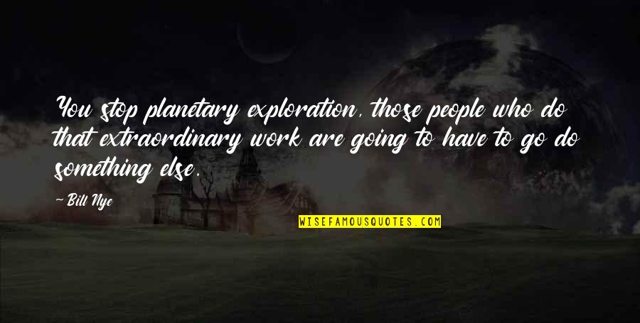 Go Work Quotes By Bill Nye: You stop planetary exploration, those people who do