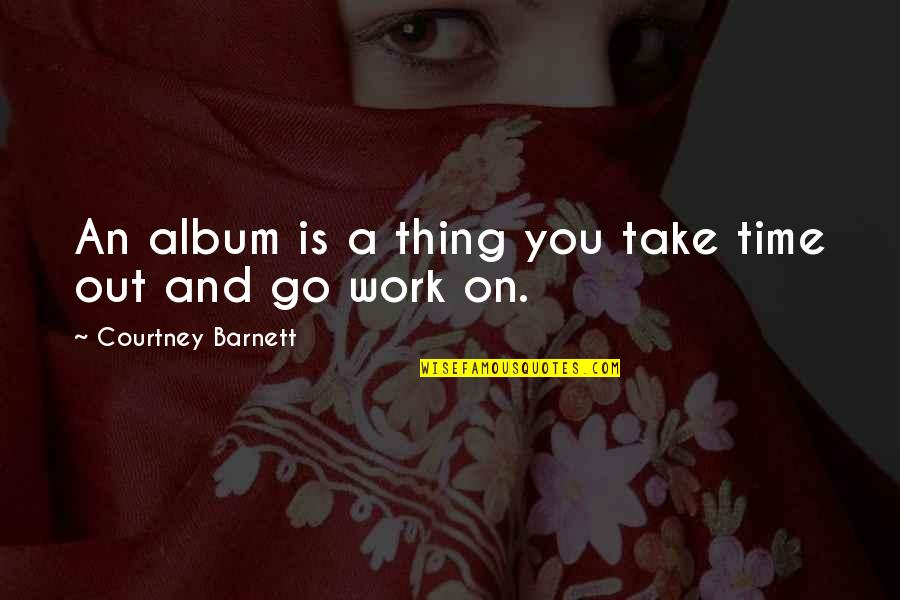 Go Work Quotes By Courtney Barnett: An album is a thing you take time
