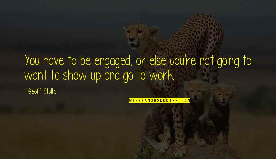 Go Work Quotes By Geoff Stults: You have to be engaged, or else you're