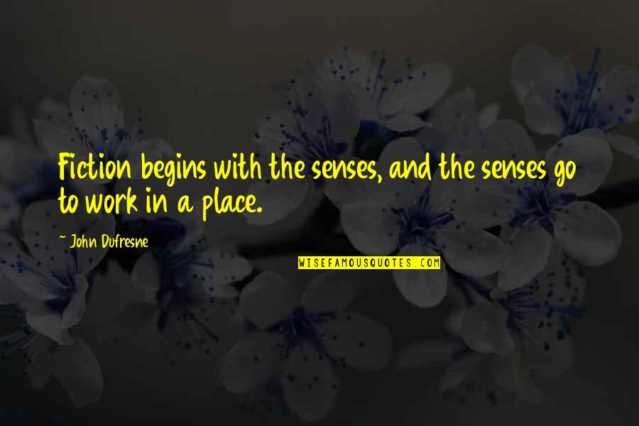 Go Work Quotes By John Dufresne: Fiction begins with the senses, and the senses