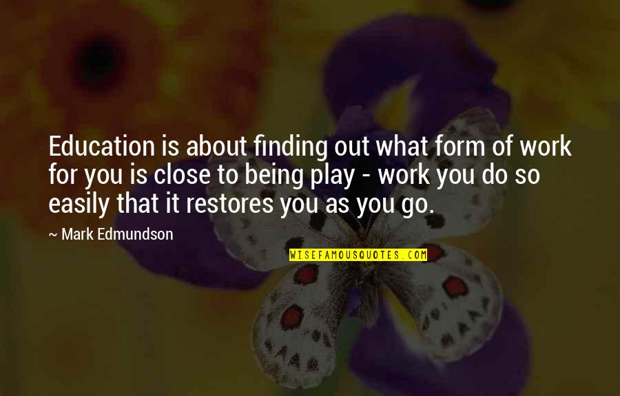 Go Work Quotes By Mark Edmundson: Education is about finding out what form of