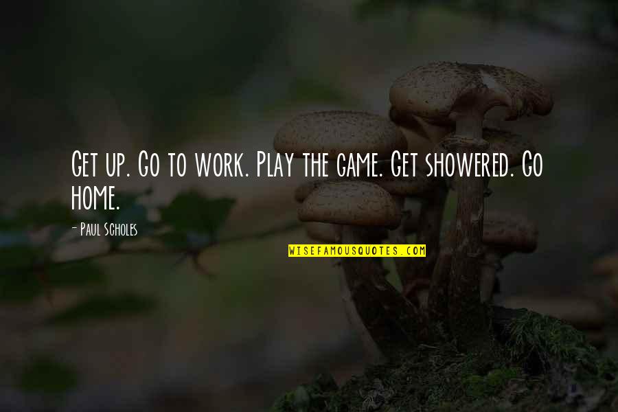 Go Work Quotes By Paul Scholes: Get up. Go to work. Play the game.