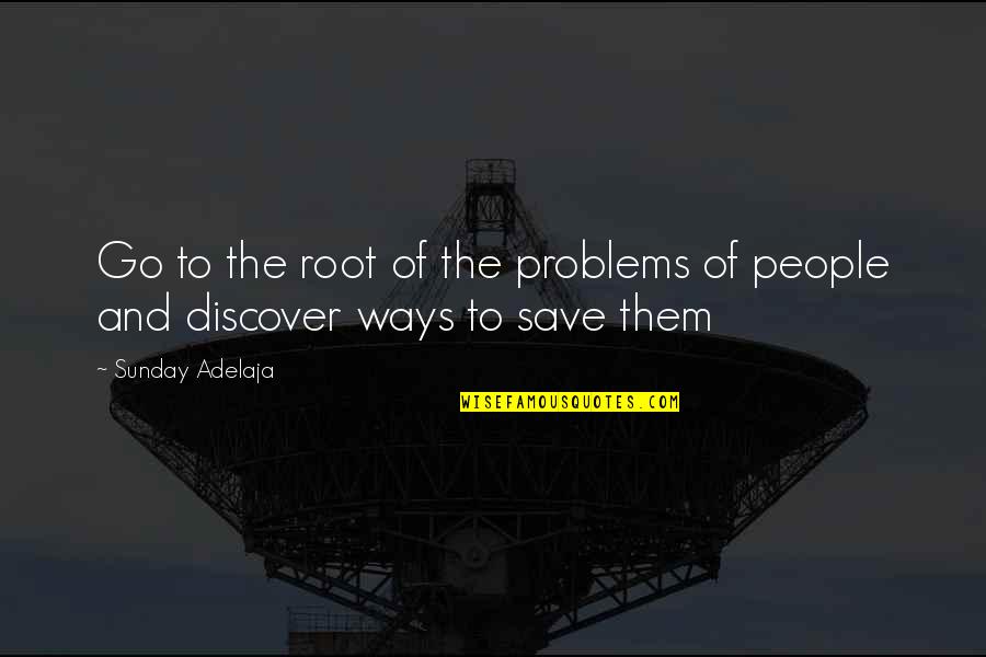 Go Work Quotes By Sunday Adelaja: Go to the root of the problems of