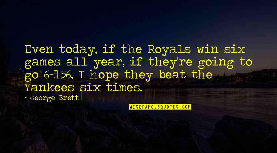 Go Yankees Quotes By George Brett: Even today, if the Royals win six games