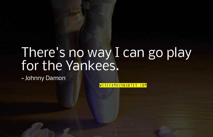 Go Yankees Quotes By Johnny Damon: There's no way I can go play for