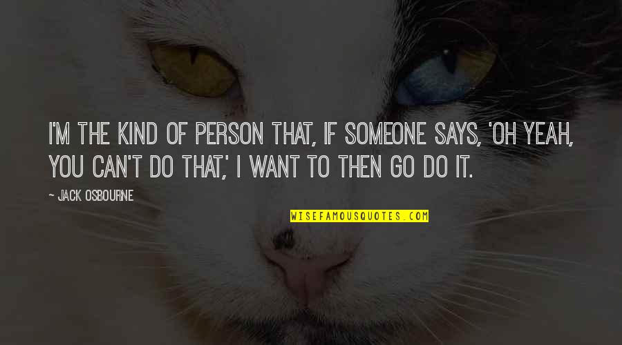 Go You Can Do It Quotes By Jack Osbourne: I'm the kind of person that, if someone