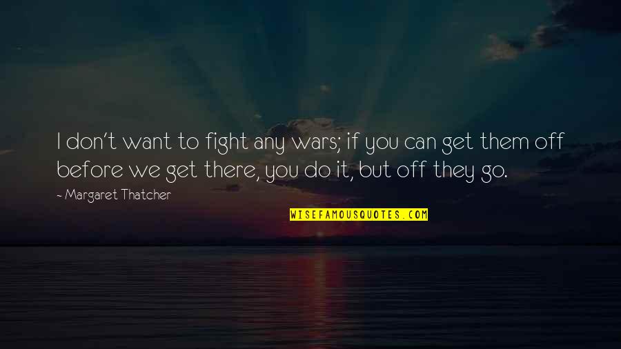 Go You Can Do It Quotes By Margaret Thatcher: I don't want to fight any wars; if