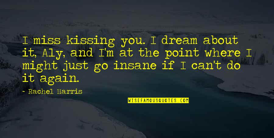 Go You Can Do It Quotes By Rachel Harris: I miss kissing you. I dream about it,