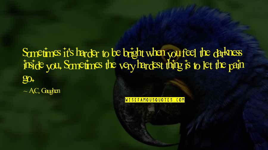 Go You Quotes By A.C. Gaughen: Sometimes it's harder to be bright when you Go You Quotes By A.C. Gaughen: Sometimes it's harder to be bright when you