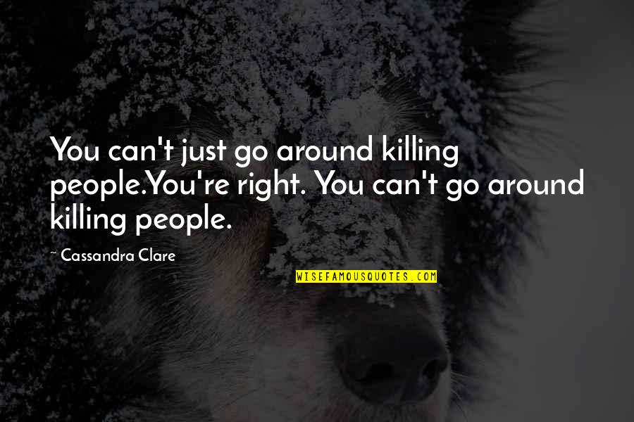Go You Quotes By Cassandra Clare: You can't just go around killing people.You're right. Go You Quotes By Cassandra Clare: You can't just go around killing people.You're right.