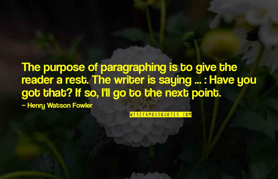 Go You Quotes By Henry Watson Fowler: The purpose of paragraphing is to give the