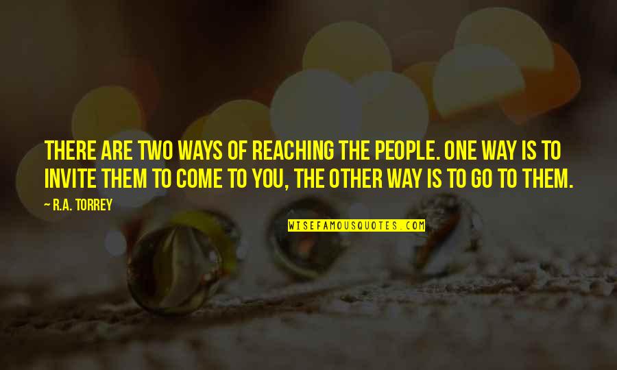 Go You Quotes By R.A. Torrey: There are two ways of reaching the people. Go You Quotes By R.A. Torrey: There are two ways of reaching the people.