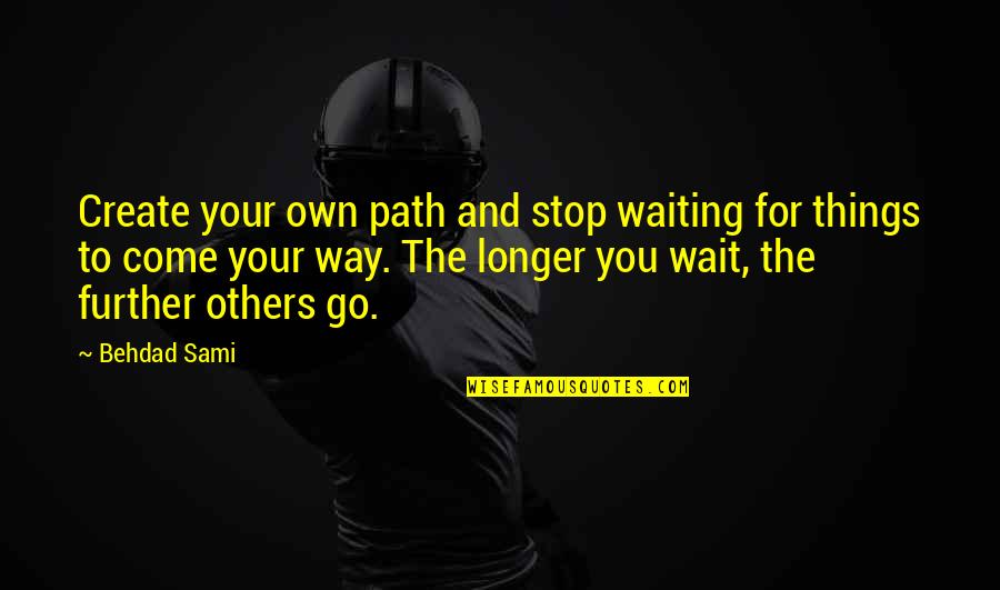 Go Your Own Way Quotes By Behdad Sami: Create your own path and stop waiting for
