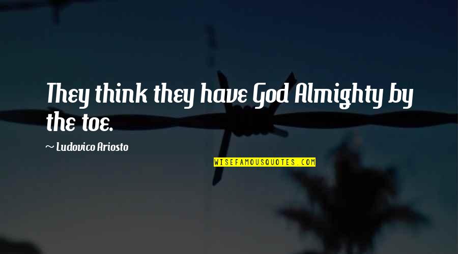 Goa Calling Quotes By Ludovico Ariosto: They think they have God Almighty by the Goa Calling Quotes By Ludovico Ariosto: They think they have God Almighty by the
