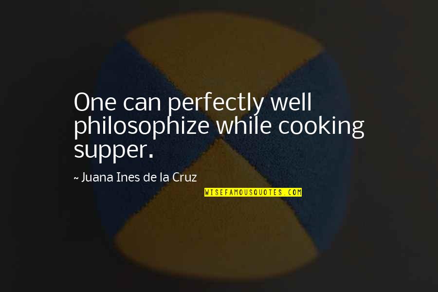 Goa Funny Quotes By Juana Ines De La Cruz: One can perfectly well philosophize while cooking supper.