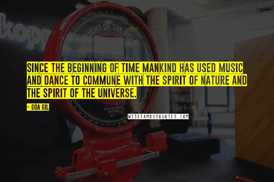 Goa Gil quotes: Since the beginning of time mankind has used music and dance to commune with the spirit of nature and the spirit of the universe.
