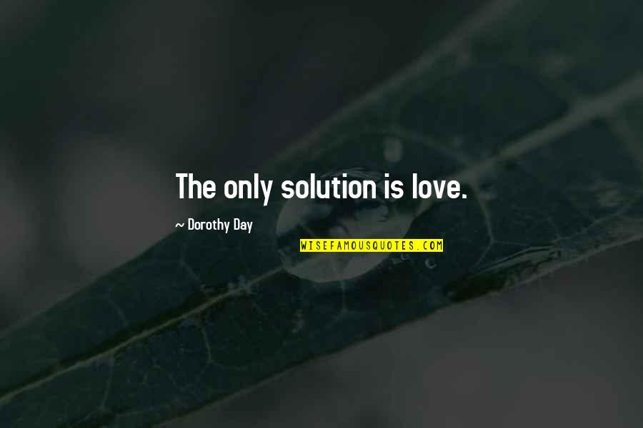 Goa Going Quotes By Dorothy Day: The only solution is love.