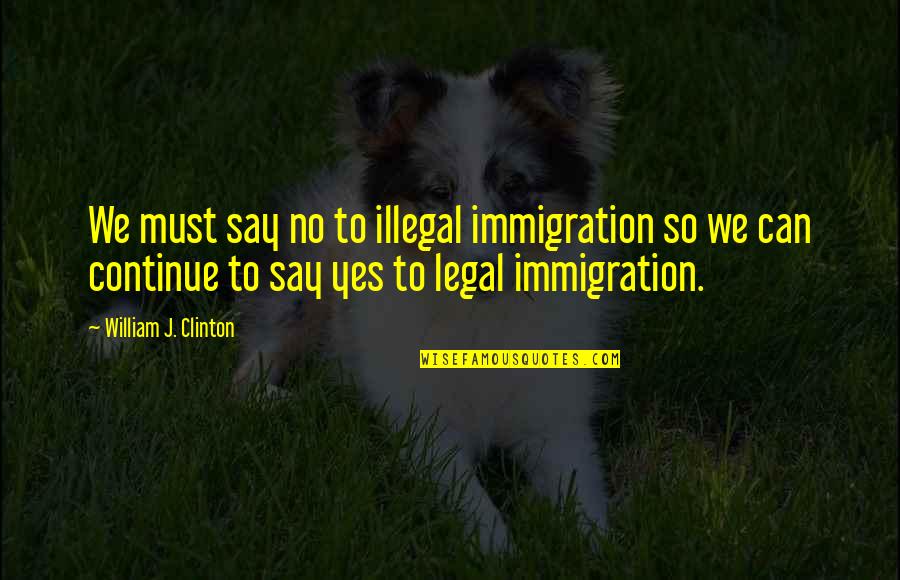 Goa Going Quotes By William J. Clinton: We must say no to illegal immigration so